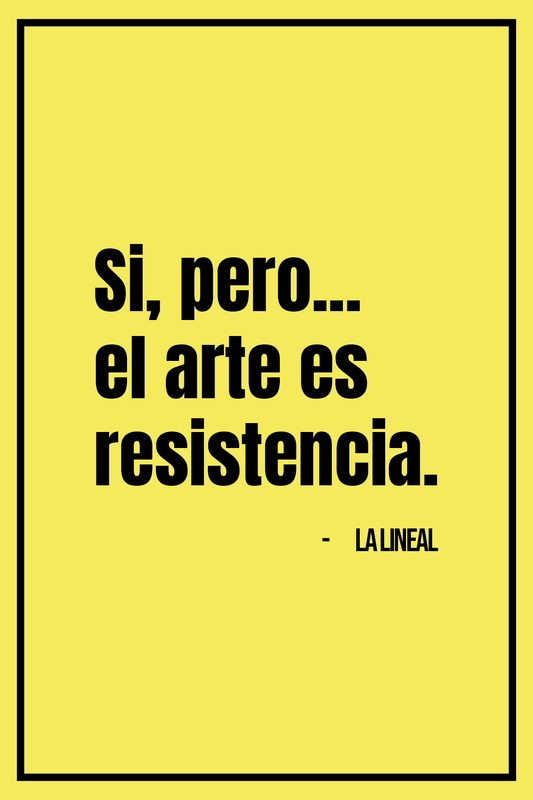 La Lineal - ART PRINT / SI, PERO... EL ARTE ES RESISTENCIA.